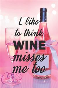 I Like To Think Wine Misses Me Too