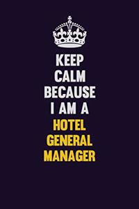 Keep Calm Because I Am A Hotel General Manager: Motivational and inspirational career blank lined gift notebook with matte finish