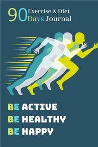 Be Active, Be Healthy, Be Happy - 90 DAYS Exercise & Diet Journal