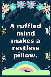 A ruffled mind makes a restless pillow