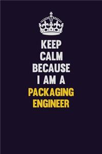 Keep Calm Because I Am A Packaging Engineer