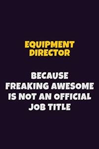 Equipment Director, Because Freaking Awesome Is Not An Official Job Title: 6X9 Career Pride Notebook Unlined 120 pages Writing Journal