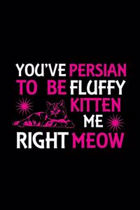 You've Persian to be fluffy kitten me right meow