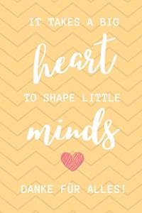 It Takes a Big Heart to Shape Little Minds Danke Für Alles!
