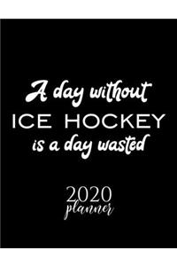 A Day Without Ice Hockey Is A Day Wasted 2020 Planner: Nice 2020 Calendar for Ice Hockey Fan - Christmas Gift Idea Ice Hockey Theme - Ice Hockey Lover Journal for 2020 - 120 pages 8.5x11 inches