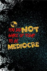 You Did Not Wake Up Today To Be Mediocre