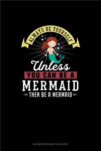 Always Be Yourself Unless You Can Be A Mermaid Then Be A Mermaid