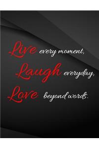 Live every moment. Laugh everyday, Love beyond words.