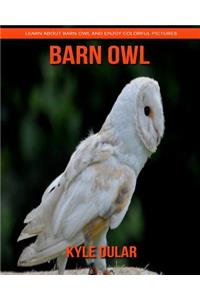 Barn Owl! Learn about Barn Owl and Enjoy Colorful Pictures