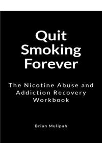 Quit Smoking Forever: The Nicotine Abuse and Addiction Recovery Workbook