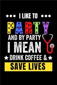 I Like to Party and by Party I Mean Drink Coffee & Save Lives