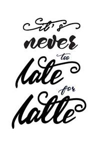 It's Never Too Late for Latte