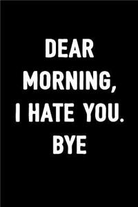 Dear Morning, I Hate You. Bye