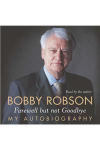 Bobby Robson: Farewell but not Goodbye - My Autobiography