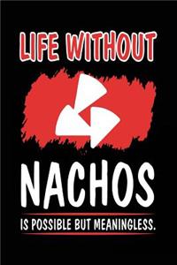 Life Without Nachos Is Possible But Meaningless.