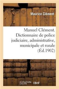 Manuel Clément. Dictionnaire de Police Judiciaire, Administrative, Municipale Et Rurale