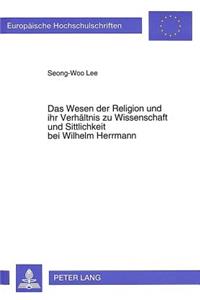 Wesen Der Religion Und Ihr Verhaeltnis Zu Wissenschaft Und Sittlichkeit Bei Wilhelm Herrmann