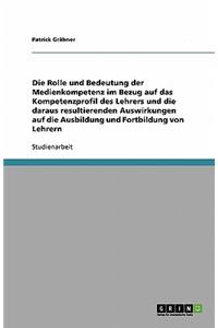 Die Rolle und Bedeutung der Medienkompetenz im Bezug auf das Kompetenzprofil des Lehrers und die daraus resultierenden Auswirkungen auf die Ausbildung und Fortbildung von Lehrern