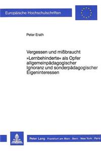 Vergessen Und Missbraucht. «Lernbehinderte» ALS Opfer Allgemeinpaedagogischer Ignoranz Und Sonderpaedagogischer Eigeninteressen