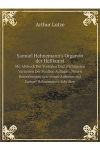 Samuel Hahnemann's Organon der Heilkunst Mit Abdruck Der Vorreden Und Wichtigsten Varianten Der Fünften Auflagen, Neuen Bemerkungen und einem Anhange aus Samuel Hahnemann's Schriften