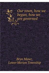 Our Town, How We Began, How We Are Governed