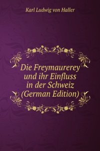 Die Freymaurerey und ihr Einfluss in der Schweiz (German Edition)