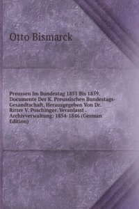 Preussen Im Bundestag 1851 Bis 1859. Documente Der K. Preussischen Bundestags-Gesandtschaft, Herausgegeben Von Dr. Ritter V. Poschinger. Veranlasst . Archivverwaltung: 1854-1846 (German Edition)