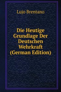 Die Heutige Grundlage Der Deutschen Wehrkraft (German Edition)