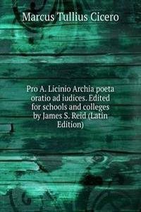 Pro A. Licinio Archia poeta oratio ad iudices. Edited for schools and colleges by James S. Reid (Latin Edition)
