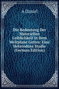 Die Bedeutung Der Materiellen Leiblichkeit in Dem Weltplane Gottes: Eine Heterodoxe Studie (German Edition)