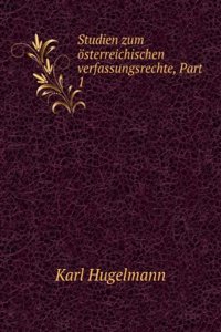 Studien Zum Osterreichischen Verfassungsrechte, Part 1 (German Edition)