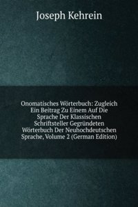 Onomatisches Worterbuch: Zugleich Ein Beitrag Zu Einem Auf Die Sprache Der Klassischen Schriftsteller Gegrundeten Worterbuch Der Neuhochdeutschen Sprache, Volume 2 (German Edition)