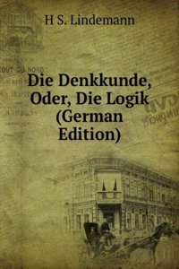 Die Denkkunde, Oder, Die Logik (German Edition)