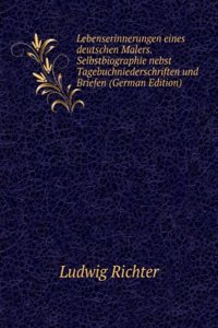 Lebenserinnerungen eines deutschen Malers. Selbstbiographie nebst Tagebuchniederschriften und Briefen (German Edition)