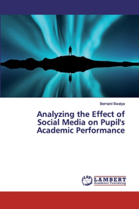 Analyzing the Effect of Social Media on Pupil's Academic Performance