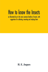 How to know the insects; an illustrated key to the more common families of insects, with suggestions for collecting, mounting and studying them