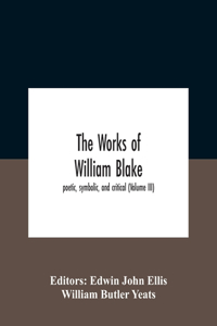 Works Of William Blake; Poetic, Symbolic, And Critical (Volume Iii)