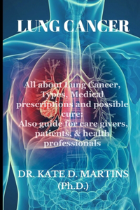 Lung Cancer: All about Lung Cancer, Types, Medical prescriptions and possible cure: Also guide for care givers, patients, & health professionals