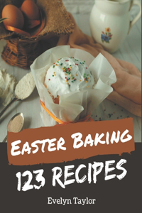 123 Easter Baking Recipes: Make Cooking at Home Easier with Easter Baking Cookbook!