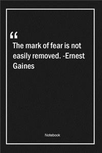 The mark of fear is not easily removed. -Ernest Gaines