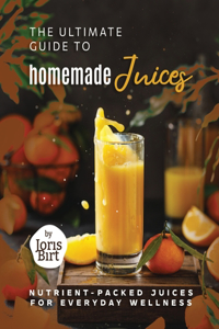 Ultimate Guide to Homemade Juices