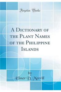 A Dictionary of the Plant Names of the Philippine Islands (Classic Reprint)