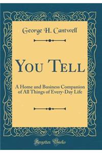 You Tell: A Home and Business Companion of All Things of Every-Day Life (Classic Reprint)