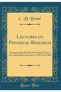 Lectures on Psychical Research: Incorporating the Perrott Lectures Given in Cambridge University in 1959 and 1960 (Classic Reprint)