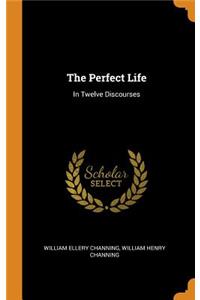 The Perfect Life: In Twelve Discourses