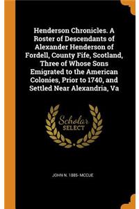 Henderson Chronicles. a Roster of Descendants of Alexander Henderson of Fordell, County Fife, Scotland, Three of Whose Sons Emigrated to the American Colonies, Prior to 1740, and Settled Near Alexandria, Va