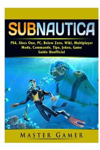 Subnautica, PS4, Xbox One, PC, Below Zero, Wiki, Multiplayer, Mods, Commands, Tips, Jokes, Game Guide Unofficial