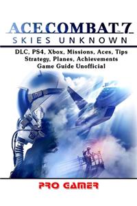Ace Combat 7, DLC, Ps4, Xbox, Missions, Aces, Tips, Strategy, Planes, Achievements, Game Guide Unofficial