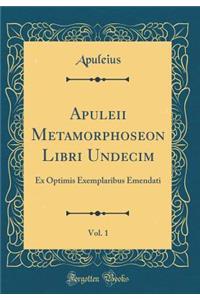 Apuleii Metamorphoseon Libri Undecim, Vol. 1: Ex Optimis Exemplaribus Emendati (Classic Reprint)