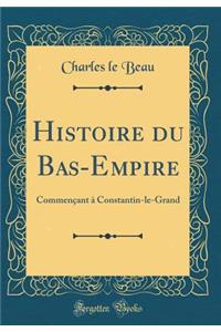 Histoire Du Bas-Empire: CommenÃ§ant Ã? Constantin-Le-Grand (Classic Reprint)